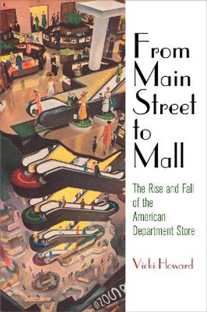 From Main Street to Mall: The Rise and Fall of the American Department Store by Vicki Howard