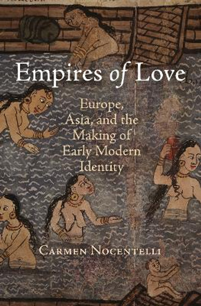 Empires of Love: Europe, Asia, and the Making of Early Modern Identity by Carmen Nocentelli