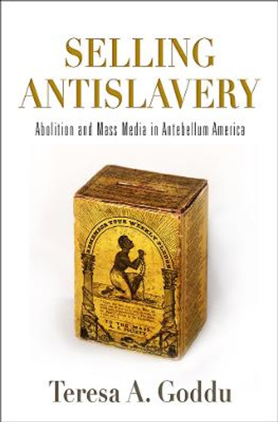 Selling Antislavery: Abolition and Mass Media in Antebellum America by Teresa A. Goddu