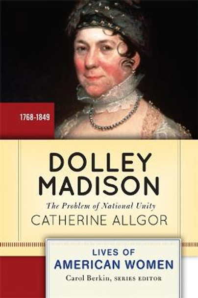 Dolley Madison: The Problem of National Unity by Catherine Allgor