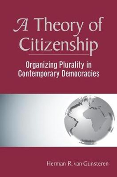 A Theory Of Citizenship: Organizing Plurality In Contemporary Democracies by Herman R.Van Gunsteren