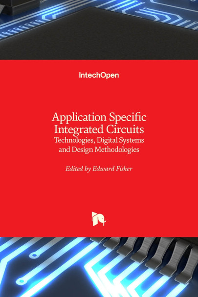 Application Specific Integrated Circuits: Technologies, Digital Systems and Design Methodologies by Edward Fisher 9781789858471