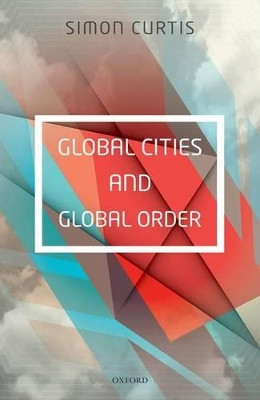 Global Cities and Global Order by Simon Curtis 9780198744016