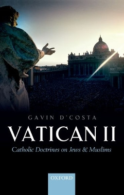 Vatican II: Catholic Doctrines on Jews and Muslims by Gavin D'Costa 9780198779360