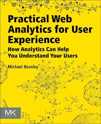 Practical Web Analytics for User Experience: How Analytics Can Help You Understand Your Users by Michael Beasley 9780124046191