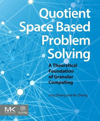 Quotient Space Based Problem Solving: A Theoretical Foundation of Granular Computing by Ling Zhang 9780124103870