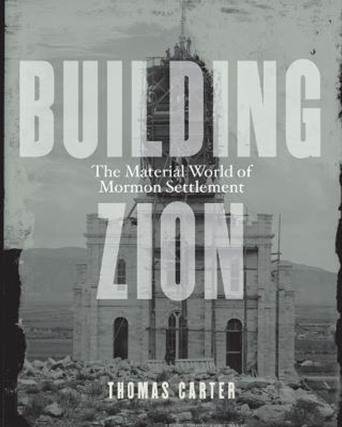 Building Zion: The Material World of Mormon Settlement by Thomas Carter