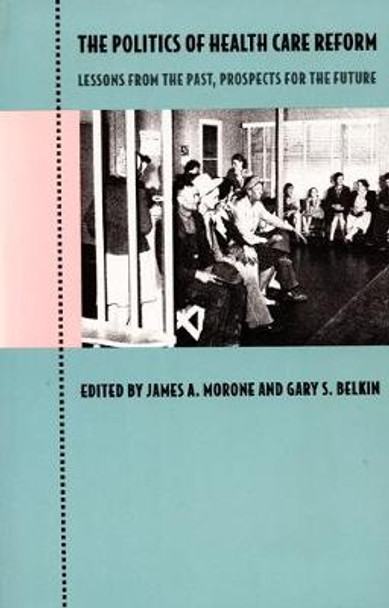 The Politics of Health Care Reform: Lessons from the Past, Prospects for the Future by Gary S. Belkin