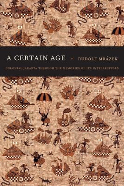 A Certain Age: Colonial Jakarta through the Memories of Its Intellectuals by Rudolf Mrazek