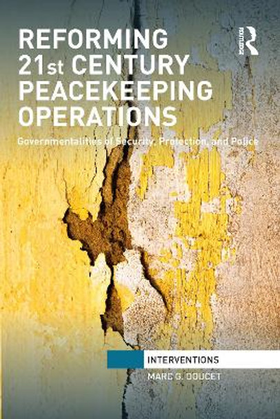 Reforming 21st Century Peacekeeping Operations: Governmentalities of Security, Protection, and Police by Marc. G Doucet