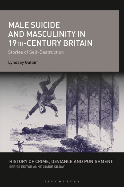 Male Suicide and Masculinity in 19th-century Britain: Stories of Self-Destruction by Lyndsay Galpin 9781350264922