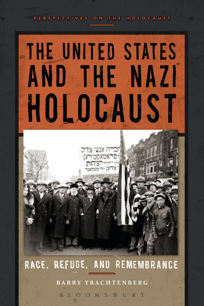 The United States and the Nazi Holocaust: Race, Refuge, and Remembrance by Barry Trachtenberg 9781472567185
