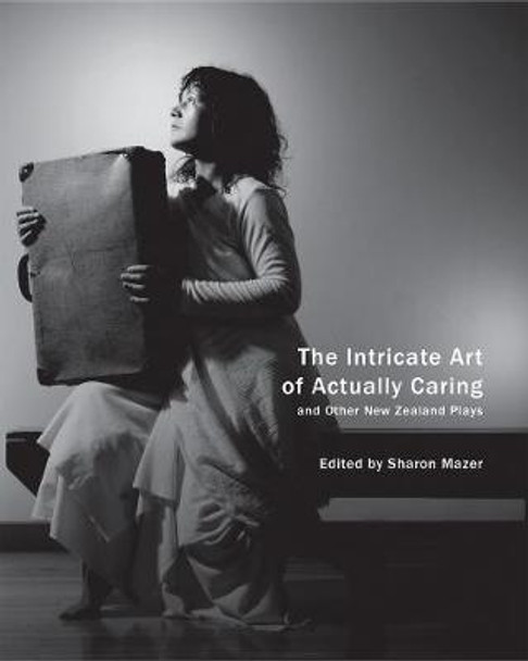 Intricate Art of Actually Caring, and Other New Zealand Plays by Sharon Mazer