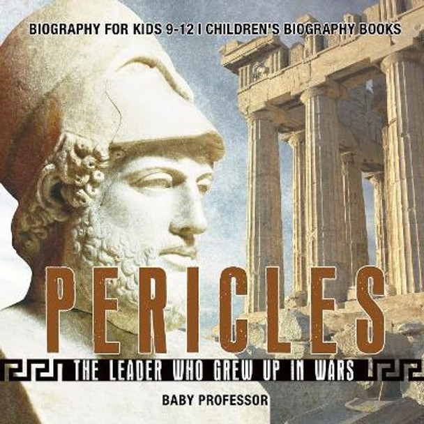 Pericles: The Leader Who Grew Up in Wars - Biography for Kids 9-12 Children's Biography Books by Baby Professor 9781541915138