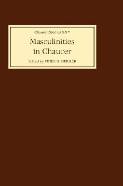 Masculinities in Chaucer - Approaches to Maleness in the Canterbury Tales and Troilus and Criseyde by Peter G. Beidler