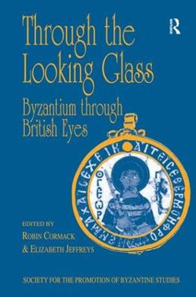 Through the Looking Glass: Byzantium through British Eyes: Papers from the Twenty-Ninth Spring Symposium of Byzantine Studies, King's College, London, March 1995 by Mr Robin Cormack