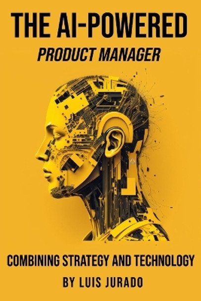 The AI-Powered Product Manager: Combining Strategy and Technology by Luis Jurado 9781739400422