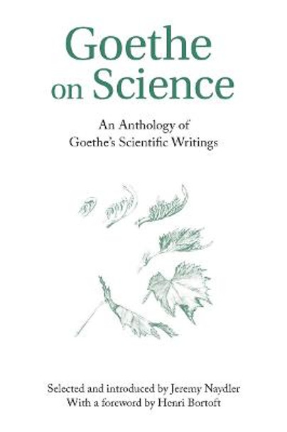 Goethe on Science: An Anthology of Goethe's Scientific Writings by Jeremy Naydler