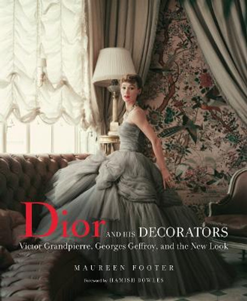 Dior and His Decorators: Victor Grandpierre, Georges Geffroy and The New Look by Maureen Footer