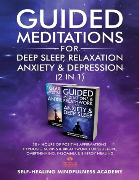 Guided Meditations For Deep Sleep, Relaxation, Anxiety & Depression (2 in 1): 20+ Hours Of Positive Affirmations, Hypnosis, Scripts & Breathwork For Self-Love, Overthinking, Insomnia & Energy Healing by Self-Healing Mindfulness Academy 9781801348058