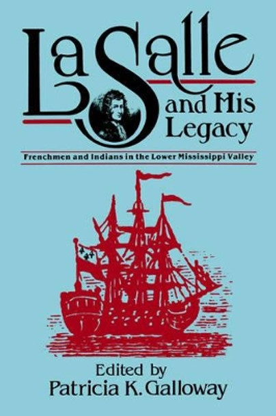La Salle and His Legacy: Frenchmen and Indians in the Lower Mississippi Valley by Patricia Kay Galloway 9781578069330