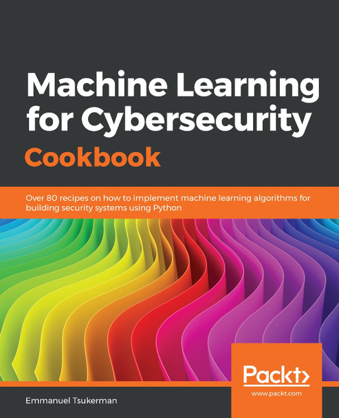 Machine Learning for Cybersecurity Cookbook: Over 80 recipes on how to implement machine learning algorithms for building security systems using Python by Emmanuel Tsukerman 9781789614671