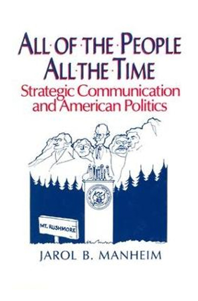 All of the People, All of the Time: Strategic Communication and American Politics: Strategic Communication and American Politics by Jarol B. Manheim