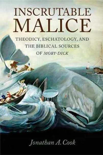 Inscrutable Malice: Theodicy, Eschatology, and the Biblical Sources of &quot;Moby-Dick&quot; by Jonathan A. Cook