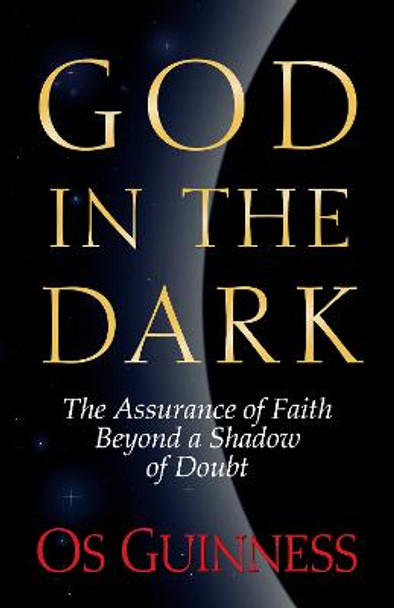 God in the Dark: The Assurance of Faith Beyond a Shadow of Doubt by Os Guinness