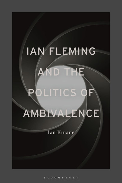 Ian Fleming and the Politics of Ambivalence by Dr Ian Kinane 9781350128965