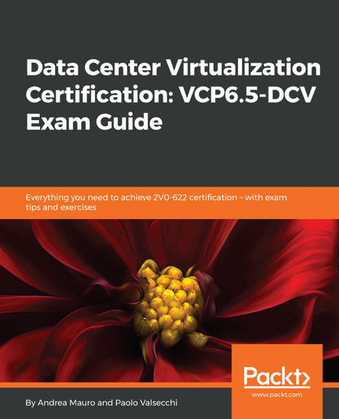 Data Center Virtualization Certification: VCP6.5-DCV Exam Guide: Everything you need to achieve 2V0-622 certification - with exam tips and exercises by Andrea Mauro 9781789340471