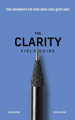 The Clarity Field Guide: The Answers No One Else Can Give You by Benj Miller 9781636800035