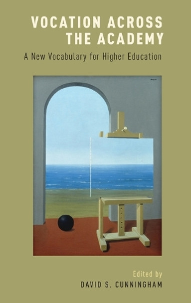 Vocation across the Academy: A New Vocabulary for Higher Education by David S. Cunningham 9780190607104