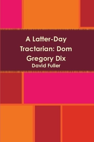 A Latter-Day Tractarian: Dom Gregory Dix by David Fuller 9781291605662