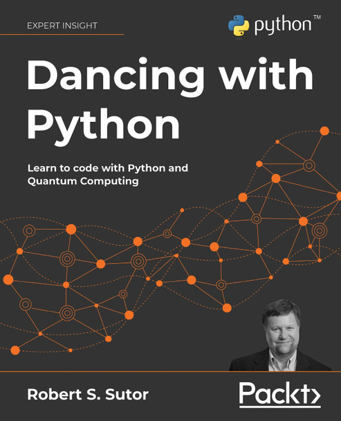 Dancing with Python: Learn Python software development from scratch and get started with quantum computing by Robert S. Sutor 9781801077859