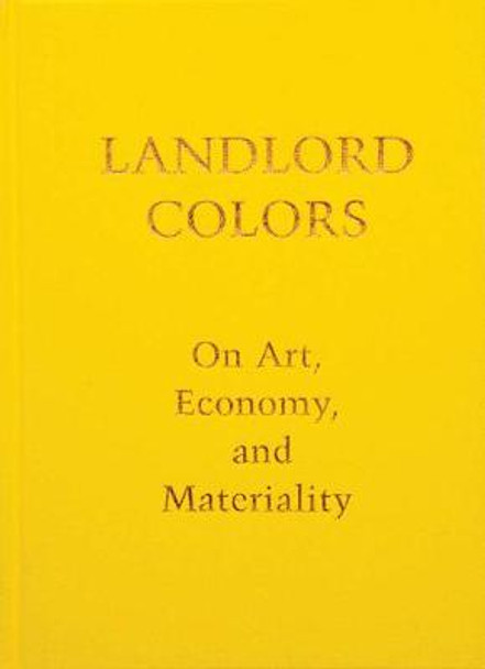 Landlord Colors: On Art, Economy, and Materiality by Laura Mott