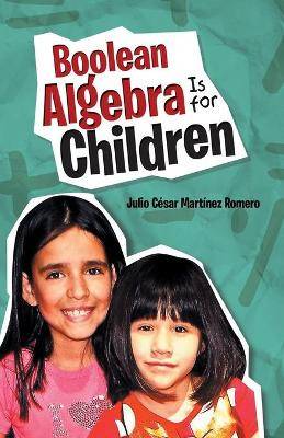 Boolean Algebra Is for Children by Julio Cesar Martinez Romero 9781506519104