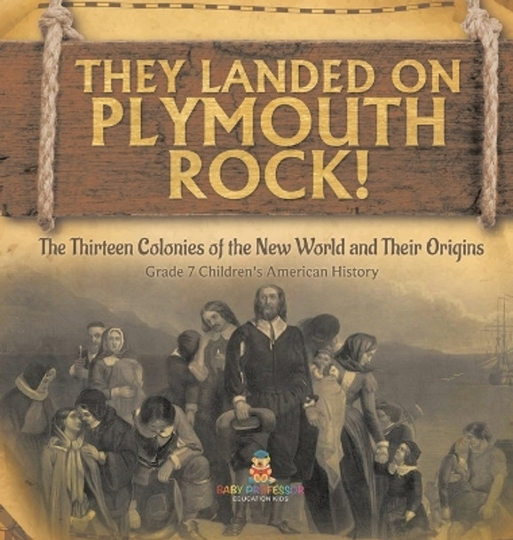 They Landed on Plymoth Rock! The Thirteen Colonies of the New World and Their Origins Grade 7 Children's American Histor by Baby Professor 9781541989054