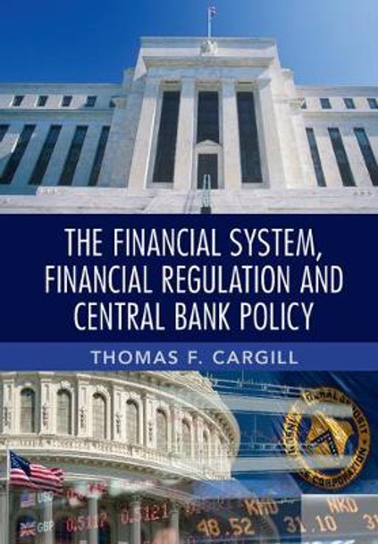The Financial System, Financial Regulation and Central Bank Policy by Thomas F. Cargill