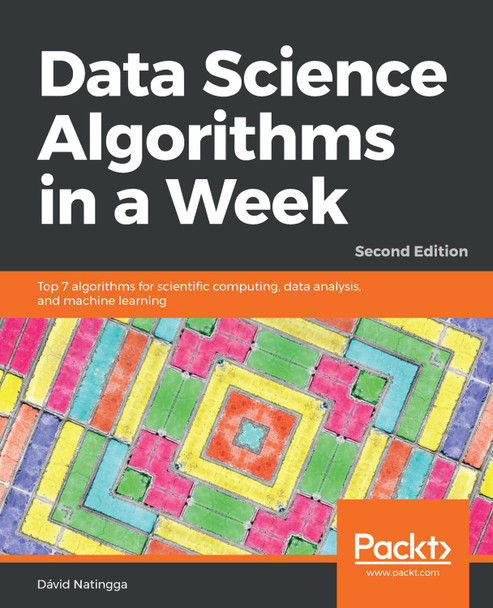 Data Science Algorithms in a Week: Top 7 algorithms for scientific computing, data analysis, and machine learning, 2nd Edition by David Natingga 9781789806076