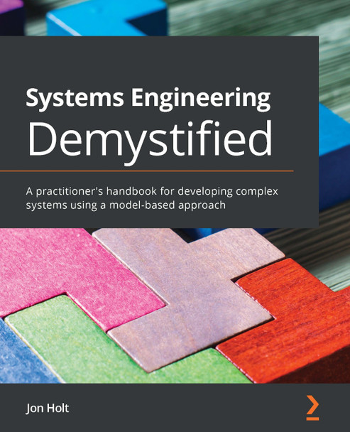 Demystifying Systems Engineering: A practitioner's handbook for learning techniques to develop and deliver complex systems by Prof Jon Holt 9781838985806