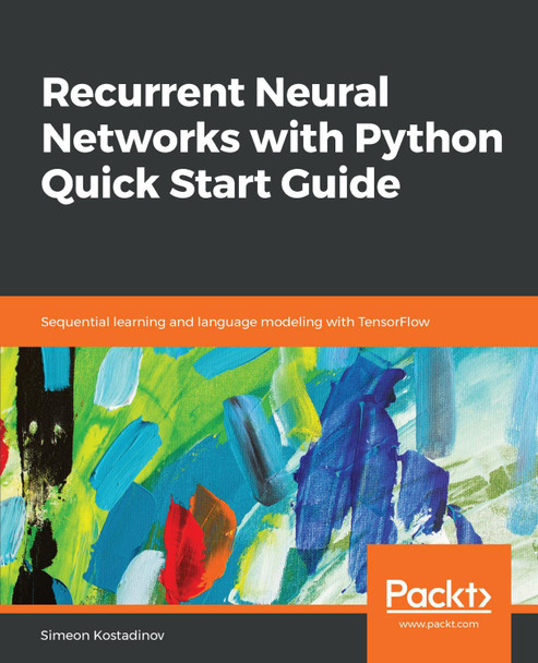 Recurrent Neural Networks with Python Quick Start Guide: Sequential learning and language modeling with TensorFlow by Simeon Kostadinov 9781789132335