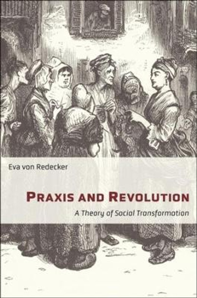 Praxis and Revolution: A Theory of Social Transformation by Eva von Redecker