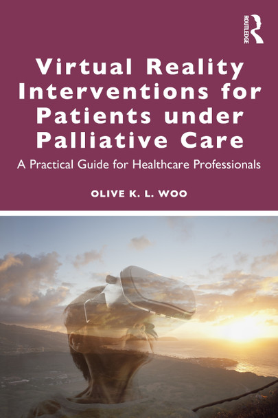 Virtual Reality Interventions for Patients Under Palliative Care: A Guide for Healthcare Professionals by Olive K. L. Woo 9781032854670