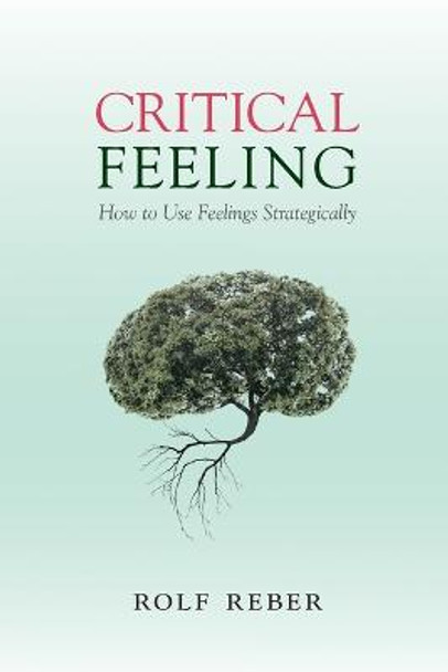 Critical Feeling: How to Use Feelings Strategically by Rolf Reber