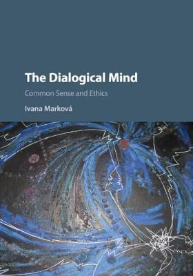 The Dialogical Mind: Common Sense and Ethics by Ivana Markova