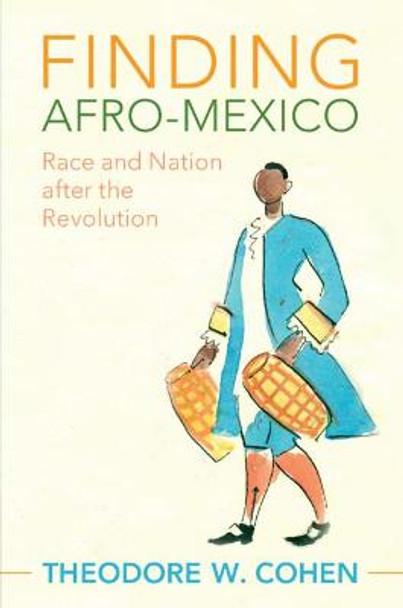 Finding Afro-Mexico: Race and Nation after the Revolution by Theodore W. Cohen