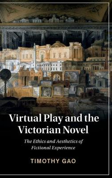 Virtual Play and the Victorian Novel: The Ethics and Aesthetics of Fictional Experience by Timothy Gao