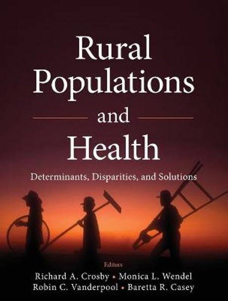 Rural Populations and Health: Determinants, Disparities, and Solutions by Richard A. Crosby