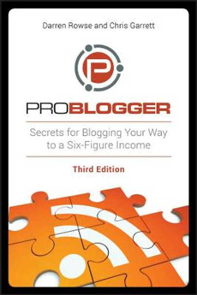 ProBlogger: Secrets for Blogging Your Way to a Six-Figure Income by Darren Rowse